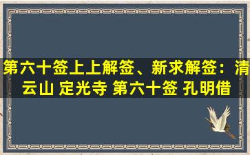 第六十签上上解签、新求解签：清云山 定光寺 第六十签 孔明借箭